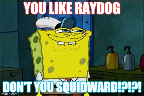 Don't You Squidward | YOU LIKE RAYDOG; DON'T YOU SQUIDWARD!?!?! | image tagged in memes,dont you squidward | made w/ Imgflip meme maker