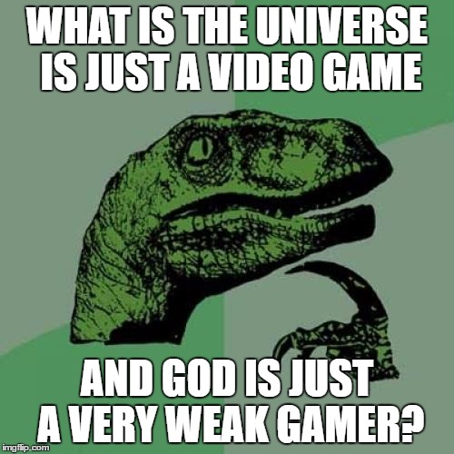 Philosoraptor | WHAT IS THE UNIVERSE IS JUST A VIDEO GAME; AND GOD IS JUST A VERY WEAK GAMER? | image tagged in memes,philosoraptor,video games,god,gaming | made w/ Imgflip meme maker