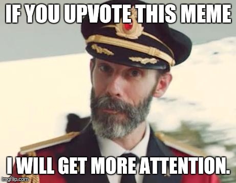 Attention! | IF YOU UPVOTE THIS MEME; I WILL GET MORE ATTENTION. | image tagged in captain obvious,attention,upvotes,life is all about me so give me attention plz because i am more importanter than you,dont take | made w/ Imgflip meme maker