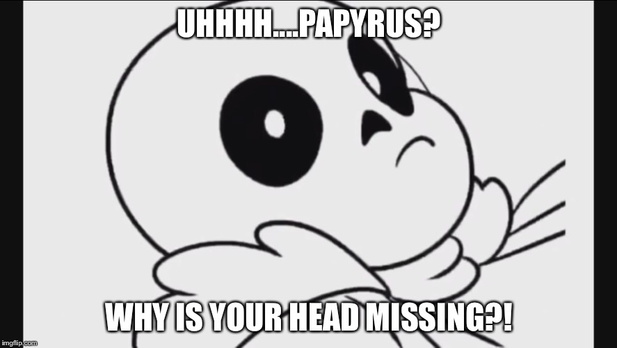 Wake Me Up Inside Sans | UHHHH....PAPYRUS? WHY IS YOUR HEAD MISSING?! | image tagged in wake me up inside sans | made w/ Imgflip meme maker