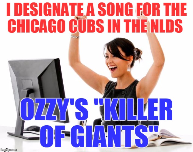 Go CUBS! | I DESIGNATE A SONG FOR THE CHICAGO CUBS IN THE NLDS; OZZY'S "KILLER OF GIANTS" | image tagged in wow | made w/ Imgflip meme maker