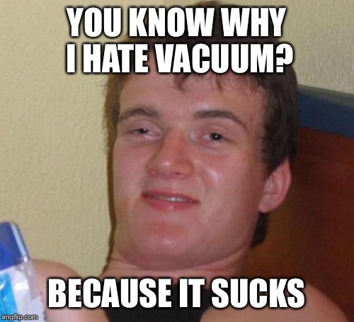 10 Guy Meme | YOU KNOW WHY I HATE VACUUM? BECAUSE IT SUCKS | image tagged in memes,10 guy | made w/ Imgflip meme maker