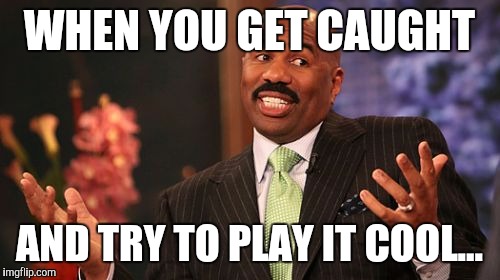 Steve Harvey | WHEN YOU GET CAUGHT; AND TRY TO PLAY IT COOL... | image tagged in memes,steve harvey | made w/ Imgflip meme maker