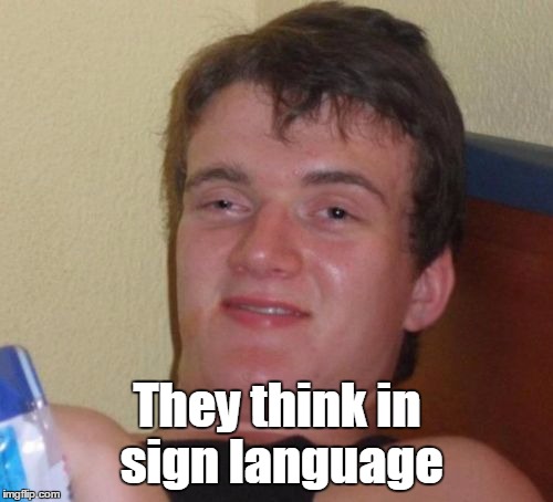 10 Guy Meme | They think in sign language | image tagged in memes,10 guy | made w/ Imgflip meme maker