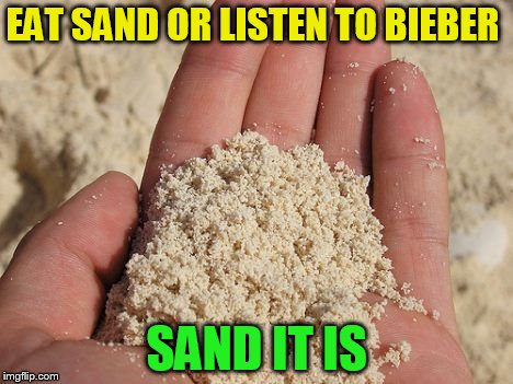 EAT SAND OR LISTEN TO BIEBER SAND IT IS | made w/ Imgflip meme maker