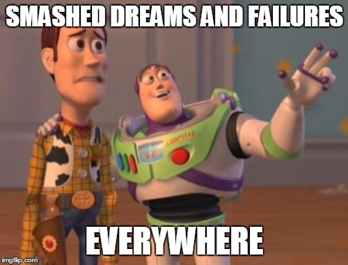 X, X Everywhere Meme | SMASHED DREAMS AND FAILURES EVERYWHERE | image tagged in memes,x x everywhere | made w/ Imgflip meme maker