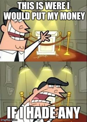 This Is Where I'd Put My Trophy If I Had One Meme | THIS IS WERE I WOULD PUT MY MONEY; IF I HADE ANY | image tagged in memes,this is where i'd put my trophy if i had one | made w/ Imgflip meme maker