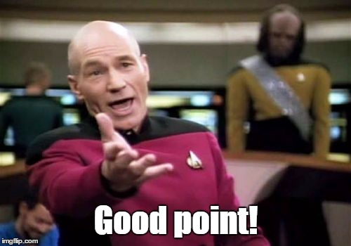 Picard Wtf Meme | Good point! | image tagged in memes,picard wtf | made w/ Imgflip meme maker