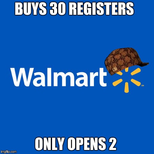 Walmart Life | BUYS 30 REGISTERS; ONLY OPENS 2 | image tagged in walmart life,scumbag | made w/ Imgflip meme maker