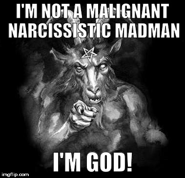 The malignant narcissistic abomination. | I'M NOT A MALIGNANT NARCISSISTIC MADMAN; I'M GOD! | image tagged in satan wants you,hail satan,malignant narcissism,praise the lord,satan speaks | made w/ Imgflip meme maker