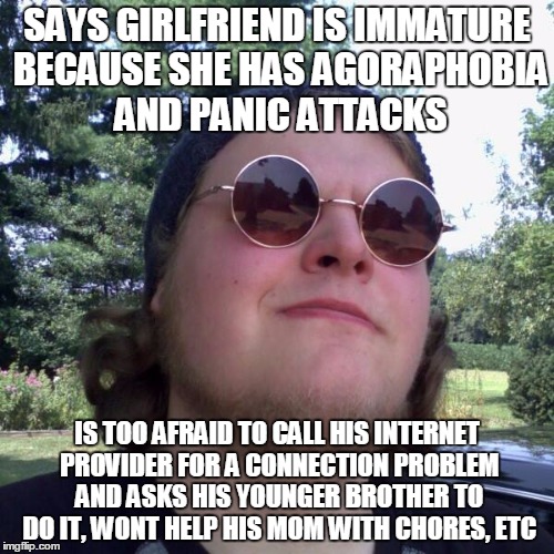 Forever Dependent | SAYS GIRLFRIEND IS IMMATURE BECAUSE SHE HAS AGORAPHOBIA AND PANIC ATTACKS; IS TOO AFRAID TO CALL HIS INTERNET PROVIDER FOR A CONNECTION PROBLEM AND ASKS HIS YOUNGER BROTHER TO DO IT, WONT HELP HIS MOM WITH CHORES, ETC | image tagged in forever dependent | made w/ Imgflip meme maker