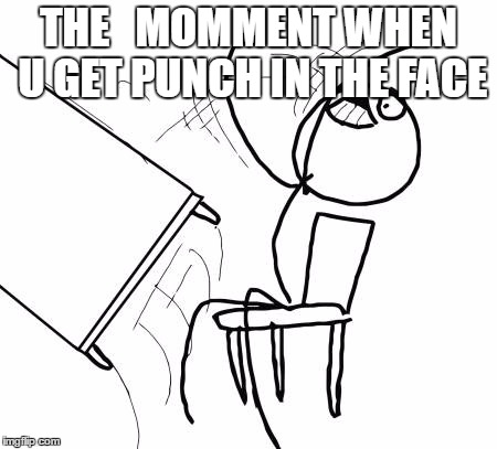 Table Flip Guy Meme | THE   MOMMENT WHEN U GET PUNCH IN THE FACE | image tagged in memes,table flip guy | made w/ Imgflip meme maker