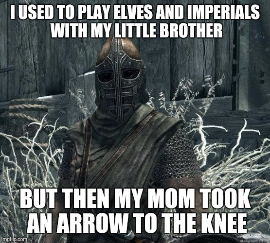 In honor of the upcoming rerelease | I USED TO PLAY ELVES AND IMPERIALS WITH MY LITTLE BROTHER; BUT THEN MY MOM TOOK AN ARROW TO THE KNEE | image tagged in skyrimguard,skyrim,skyrim remastered,arrow to the knee | made w/ Imgflip meme maker