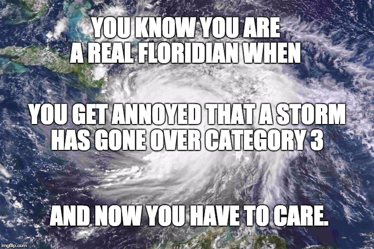 Hurricane Matthew | YOU KNOW YOU ARE A REAL FLORIDIAN WHEN; YOU GET ANNOYED THAT A STORM HAS GONE OVER CATEGORY 3; AND NOW YOU HAVE TO CARE. | image tagged in hurricane matthew | made w/ Imgflip meme maker