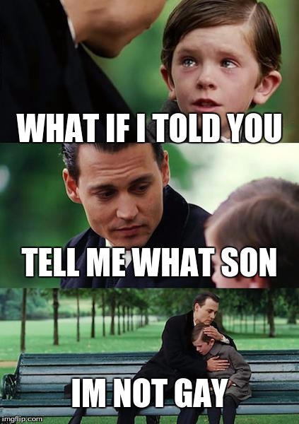 Finding Neverland Meme | WHAT IF I TOLD YOU; TELL ME WHAT SON; IM NOT GAY | image tagged in memes,finding neverland | made w/ Imgflip meme maker