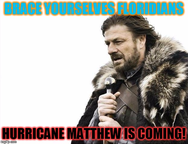 Brace Yourselves X is Coming | BRACE YOURSELVES FLORIDIANS; HURRICANE MATTHEW IS COMING! | image tagged in memes,brace yourselves x is coming | made w/ Imgflip meme maker