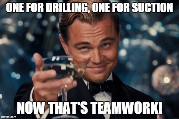 Leonardo Dicaprio Cheers Meme | ONE FOR DRILLING, ONE FOR SUCTION NOW THAT'S TEAMWORK! | image tagged in memes,leonardo dicaprio cheers | made w/ Imgflip meme maker