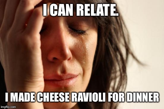 First World Problems Meme | I CAN RELATE. I MADE CHEESE RAVIOLI FOR DINNER | image tagged in memes,first world problems | made w/ Imgflip meme maker