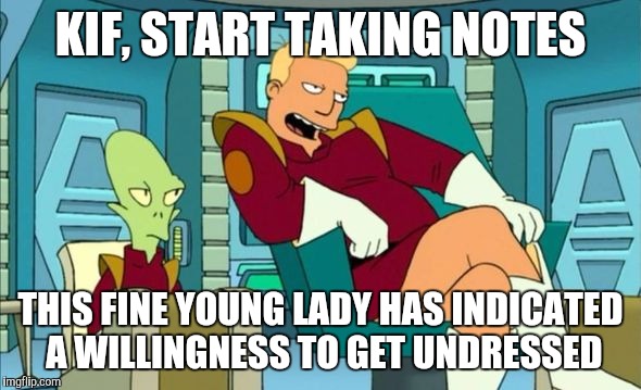 KIF, START TAKING NOTES THIS FINE YOUNG LADY HAS INDICATED A WILLINGNESS TO GET UNDRESSED | made w/ Imgflip meme maker