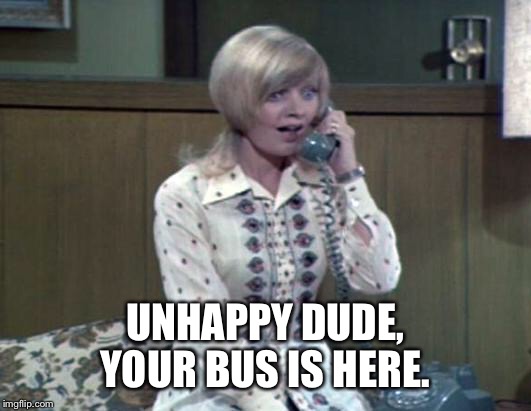 UNHAPPY DUDE, YOUR BUS IS HERE. | made w/ Imgflip meme maker