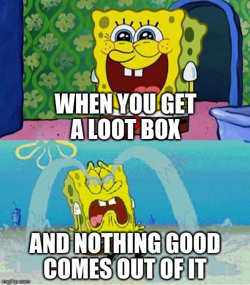 spongebob happy and sad | WHEN YOU GET A LOOT BOX; AND NOTHING GOOD COMES OUT OF IT | image tagged in spongebob happy and sad | made w/ Imgflip meme maker