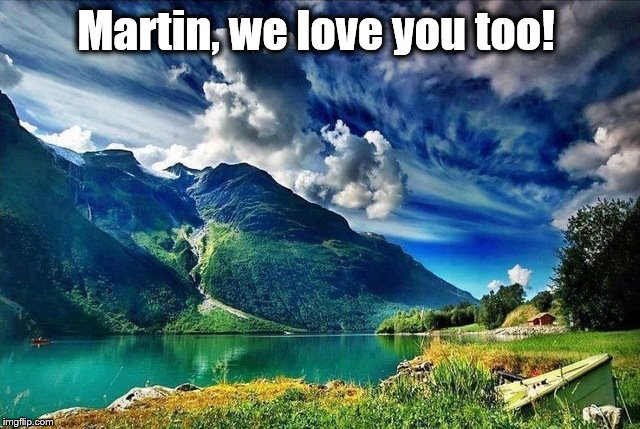 Martin, we love you too! | made w/ Imgflip meme maker