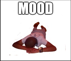Mood | MOOD | image tagged in forever alone | made w/ Imgflip meme maker
