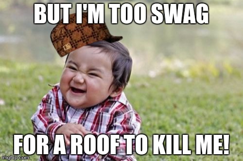 Evil Toddler Meme | BUT I'M TOO SWAG FOR A ROOF TO KILL ME! | image tagged in memes,evil toddler,scumbag | made w/ Imgflip meme maker
