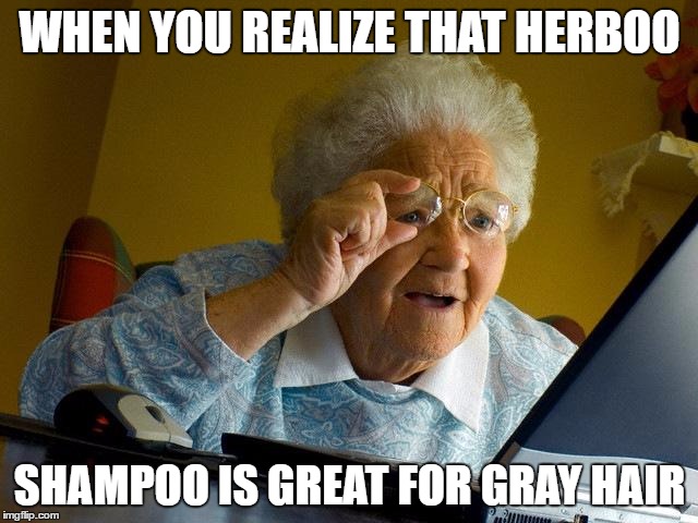 Grandma Finds The Internet | WHEN YOU REALIZE THAT HERBOO; SHAMPOO IS GREAT FOR GRAY HAIR | image tagged in memes,grandma finds the internet | made w/ Imgflip meme maker