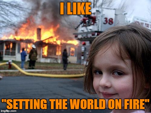 It's Music To Her Ears | I LIKE; "SETTING THE WORLD ON FIRE" | image tagged in memes,disaster girl,country music,kenny chesney | made w/ Imgflip meme maker