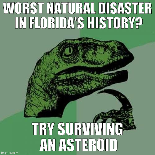 Philosoraptor Meme | WORST NATURAL DISASTER IN FLORIDA'S HISTORY? TRY SURVIVING AN ASTEROID | image tagged in memes,philosoraptor | made w/ Imgflip meme maker