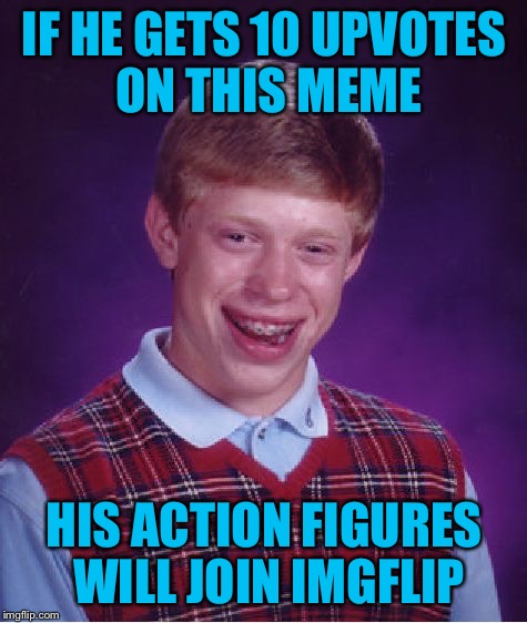 Don't Upvote This Meme - For The Love Of Humanity! | IF HE GETS 10 UPVOTES ON THIS MEME; HIS ACTION FIGURES WILL JOIN IMGFLIP | image tagged in memes,bad luck brian | made w/ Imgflip meme maker