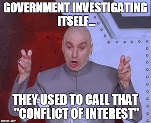 Dr Evil Laser Meme | GOVERNMENT INVESTIGATING ITSELF... THEY USED TO CALL THAT "CONFLICT OF INTEREST" | image tagged in memes,dr evil laser | made w/ Imgflip meme maker