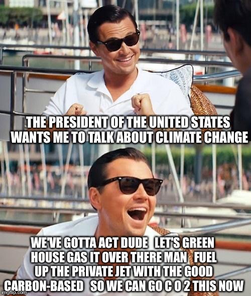 I'm a climate change act - ivist  | THE PRESIDENT OF THE UNITED STATES WANTS ME TO TALK ABOUT CLIMATE CHANGE; WE'VE GOTTA ACT DUDE   LET'S GREEN HOUSE GAS IT OVER THERE MAN   FUEL UP THE PRIVATE JET WITH THE GOOD CARBON-BASED   SO WE CAN GO C O 2 THIS NOW | image tagged in memes,leonardo dicaprio,barack obama,climate change,left wing,global warming | made w/ Imgflip meme maker