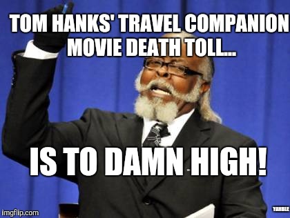 Too Damn High | TOM HANKS' TRAVEL COMPANION MOVIE DEATH TOLL... IS TO DAMN HIGH! YAHBLE | image tagged in memes,too damn high | made w/ Imgflip meme maker
