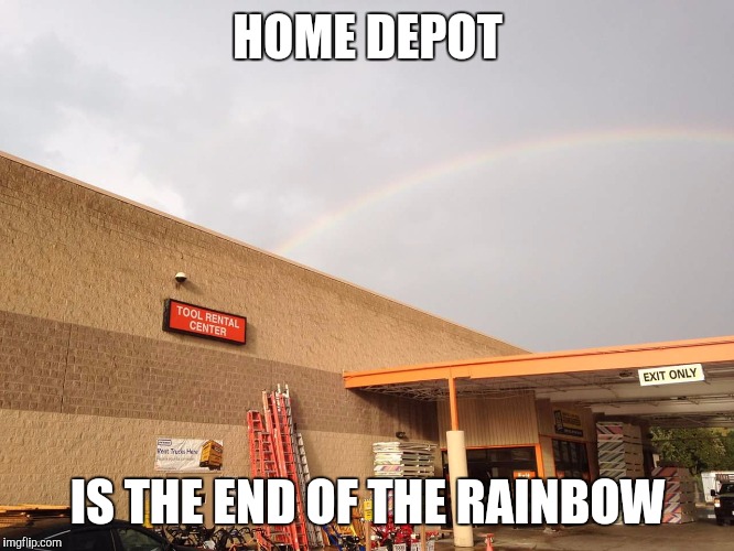 Home Depot Rainbow | HOME DEPOT; IS THE END OF THE RAINBOW | image tagged in home depot rainbow | made w/ Imgflip meme maker