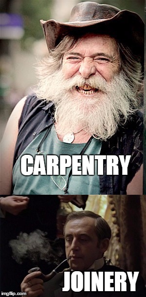 Carpentry versus joinery. | CARPENTRY; JOINERY | image tagged in carpentry,joinery,sherlock holmes | made w/ Imgflip meme maker