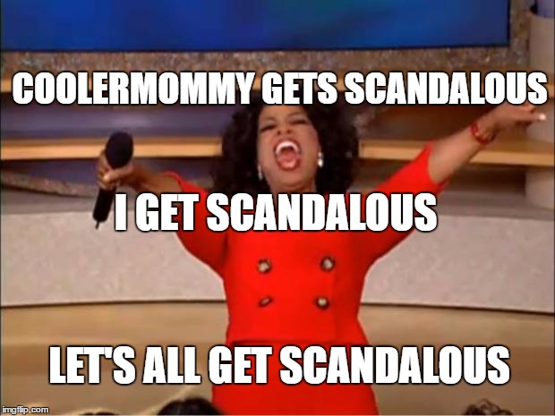 Oprah You Get A Meme | I GET SCANDALOUS COOLERMOMMY GETS SCANDALOUS LET'S ALL GET SCANDALOUS | image tagged in memes,oprah you get a | made w/ Imgflip meme maker