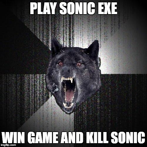 Insanity Wolf Meme |  PLAY SONIC EXE; WIN GAME AND KILL SONIC | image tagged in memes,insanity wolf | made w/ Imgflip meme maker