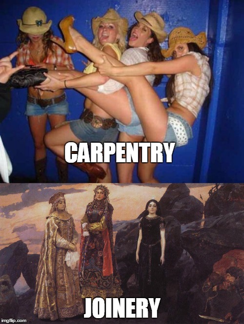 CARPENTRY; JOINERY | image tagged in carpentry,joinery,vatsnetov | made w/ Imgflip meme maker