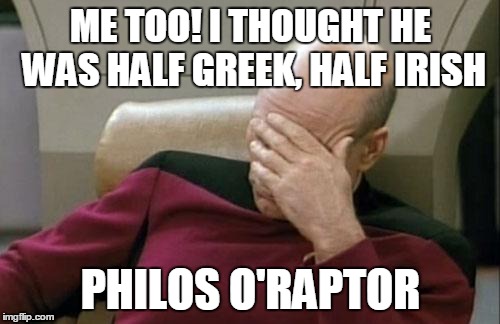 Captain Picard Facepalm Meme | ME TOO! I THOUGHT HE WAS HALF GREEK, HALF IRISH PHILOS O'RAPTOR | image tagged in memes,captain picard facepalm | made w/ Imgflip meme maker