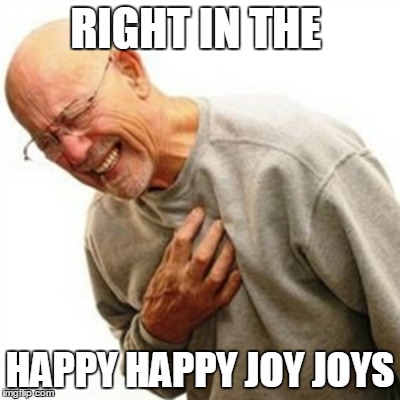 RIGHT IN THE HAPPY HAPPY JOY JOYS | made w/ Imgflip meme maker