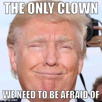 Creepy clown | THE ONLY CLOWN; WE NEED TO BE AFRAID OF | image tagged in donald trump,creepy clowns,clown,scary clown | made w/ Imgflip meme maker