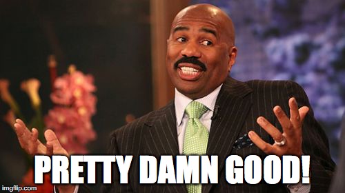 PRETTY DAMN GOOD! | image tagged in memes,steve harvey | made w/ Imgflip meme maker