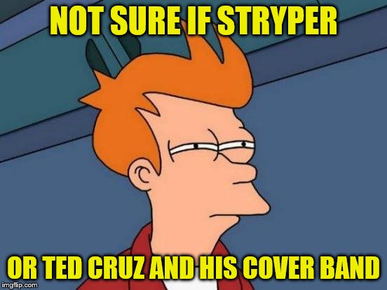 Futurama Fry Meme | NOT SURE IF STRYPER OR TED CRUZ AND HIS COVER BAND | image tagged in memes,futurama fry | made w/ Imgflip meme maker