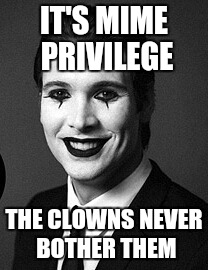 IT'S MIME PRIVILEGE THE CLOWNS NEVER BOTHER THEM | made w/ Imgflip meme maker