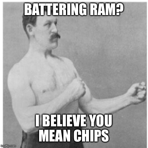 Overly Manly Man Meme | BATTERING RAM? I BELIEVE YOU MEAN CHIPS | image tagged in memes,overly manly man | made w/ Imgflip meme maker