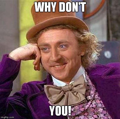 Creepy Condescending Wonka | WHY DON'T; YOU! | image tagged in memes,creepy condescending wonka | made w/ Imgflip meme maker
