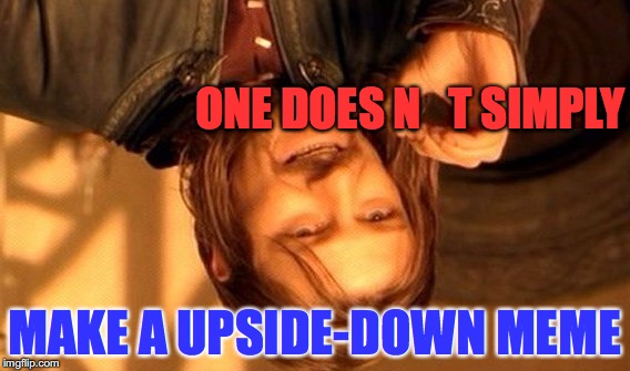 One Does Not Simply Meme | ONE DOES N   T SIMPLY; MAKE A UPSIDE-DOWN MEME | image tagged in memes,one does not simply | made w/ Imgflip meme maker