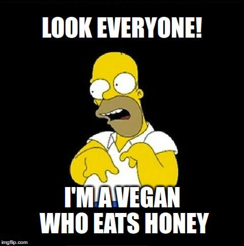 Look everyone! I'm a vegan who eats honey | LOOK EVERYONE! I'M A VEGAN WHO EATS HONEY | image tagged in homer simpson retarded,vegan,bees,animal rights | made w/ Imgflip meme maker